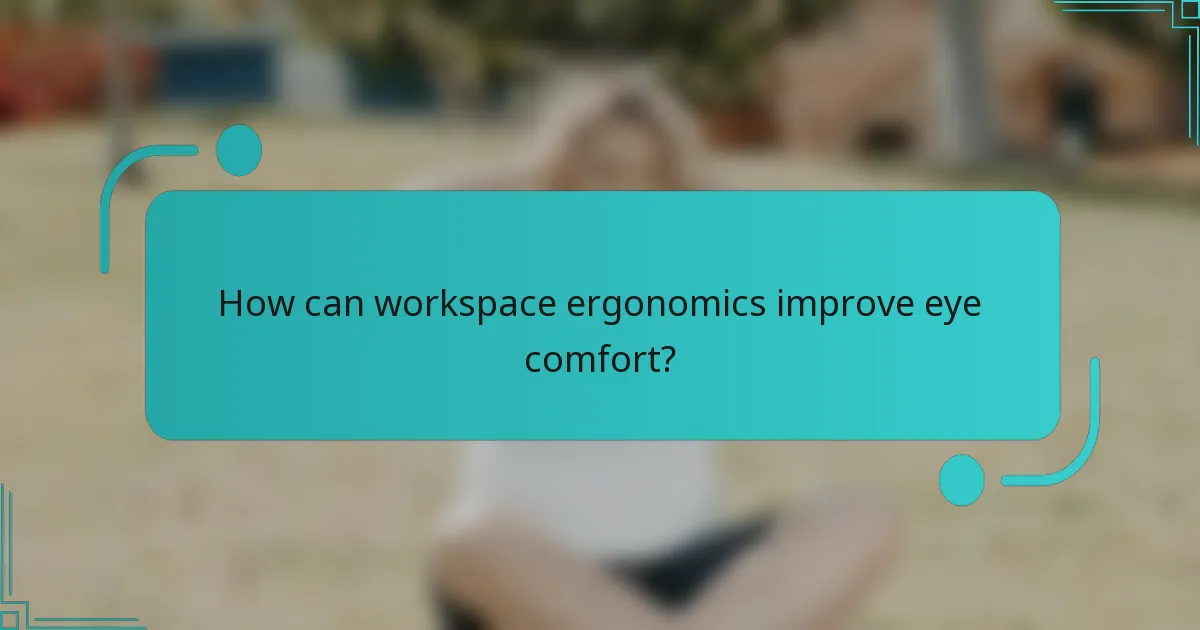 How can workspace ergonomics improve eye comfort?