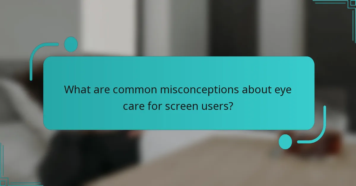 What are common misconceptions about eye care for screen users?