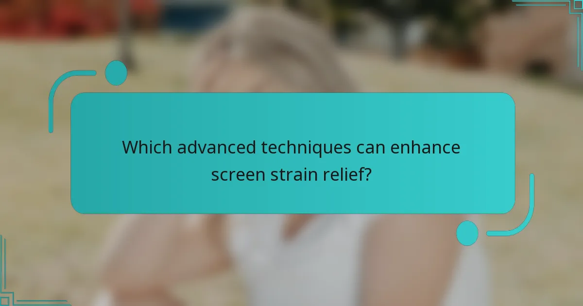 Which advanced techniques can enhance screen strain relief?